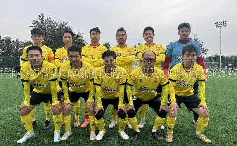 门徒平台注册中心百度教育英国足球史上的巅峰贡献：从起源到现代的辉煌