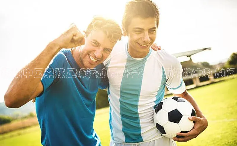 门徒登录入口百度游戏揭秘中国男孩足球运动员外号：背后的故事和趣闻