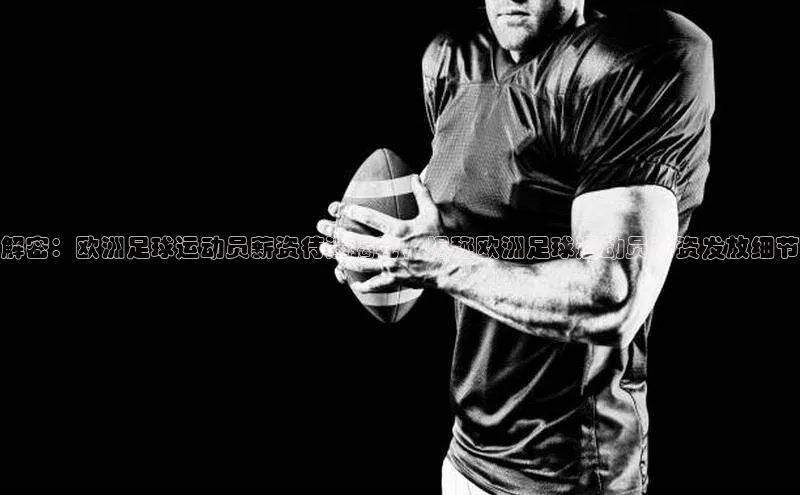 门徒注册登录地址百度大脑解密：欧洲足球运动员薪资待遇揭秘，揭秘欧洲足球运动员薪资发放细节