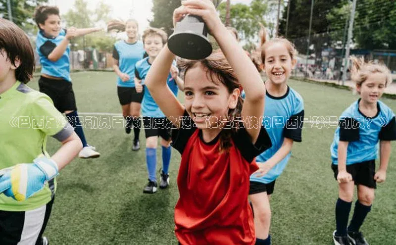门徒注册平台知乎《巴西足球运动员百米速度之谜：谁是最快的巴西足球运动员？》
