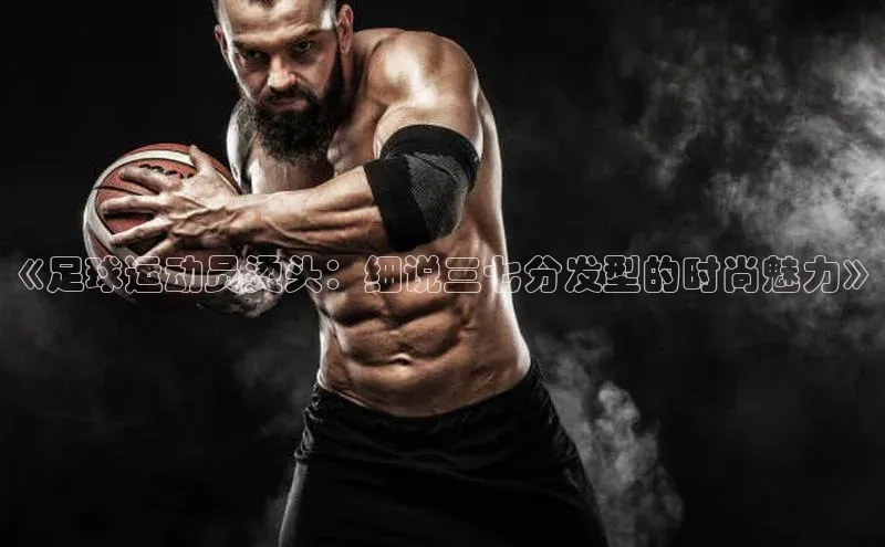 门徒登录入口百度健康《足球运动员烫头：细说三七分发型的时尚魅力》