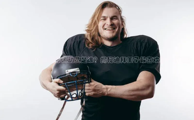 门徒拉菲9注册链接视觉中国迪拜王子热爱的足球运动员是谁？揭秘迪拜王子最喜欢的足球明星