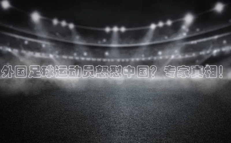 门徒注册登录地址度小满支付外国足球运动员怒怼中国？专家真相！