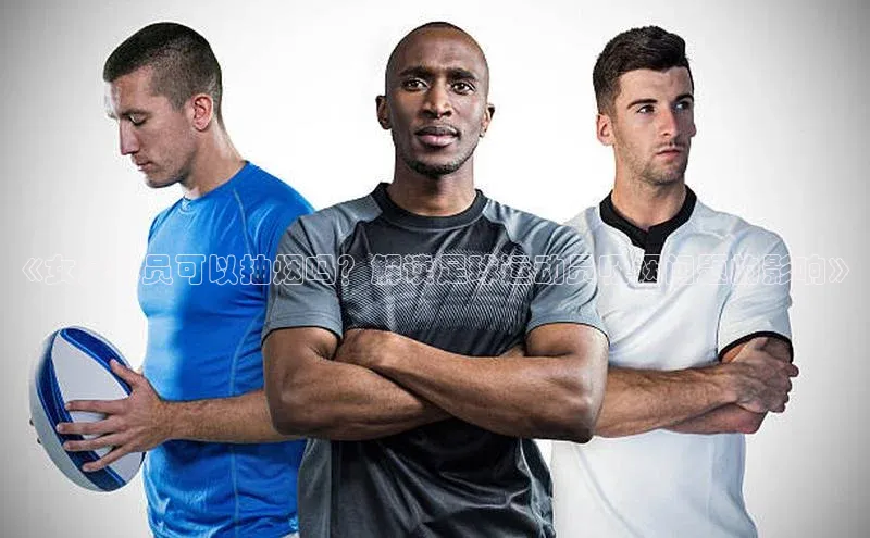 门徒平台注册登录百度安全社区《女足球员可以抽烟吗？解读足球运动员吸烟问题的影响》