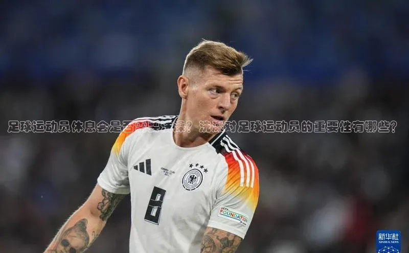 门徒注册猫眼足球运动员休息会是否需要洗澡？洗澡对足球运动员的重要性有哪些？