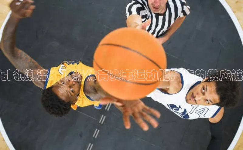 门徒注册平台百度游戏开放平台引领潮流：顶级体育赛事运动服厂商的供应链