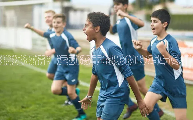 门徒娱乐梯哥哥科技捕捉激情：运动赛事摄影的技巧与参数