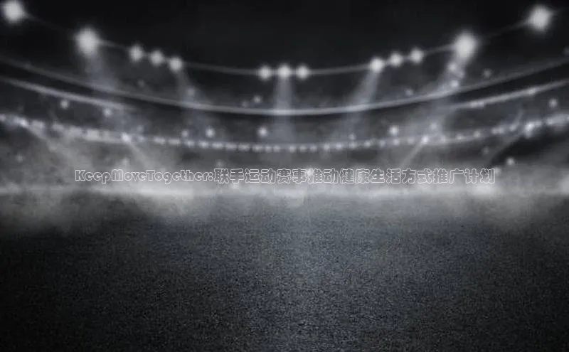 门徒娱乐登录赛富乐斯KeepMoveTogether:联手运动赛事推动健康生活方式推广计划