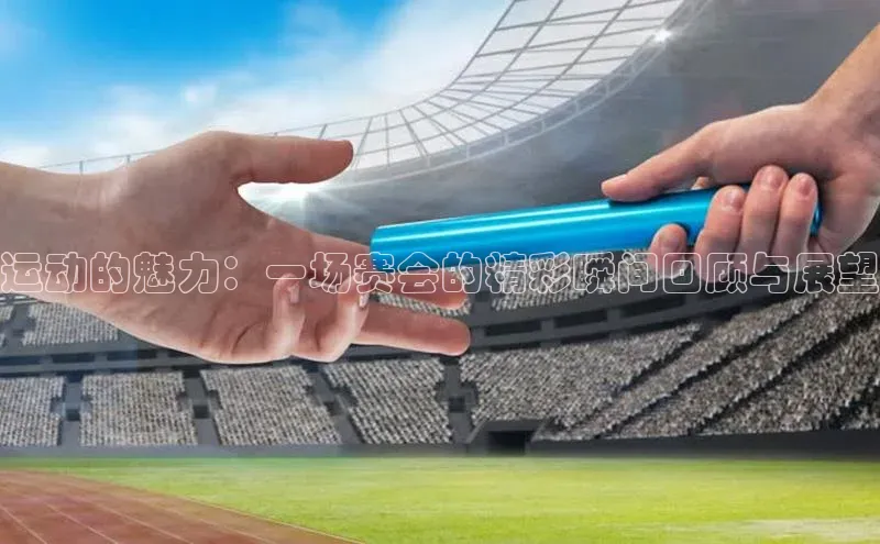 门徒娱乐诸葛科技运动的魅力：一场赛会的精彩瞬间回顾与展望