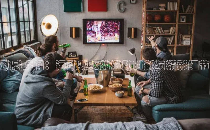 门徒娱乐平台登录入口爱慕股份动感瞬间：运动赛事的激动时刻与精彩细节