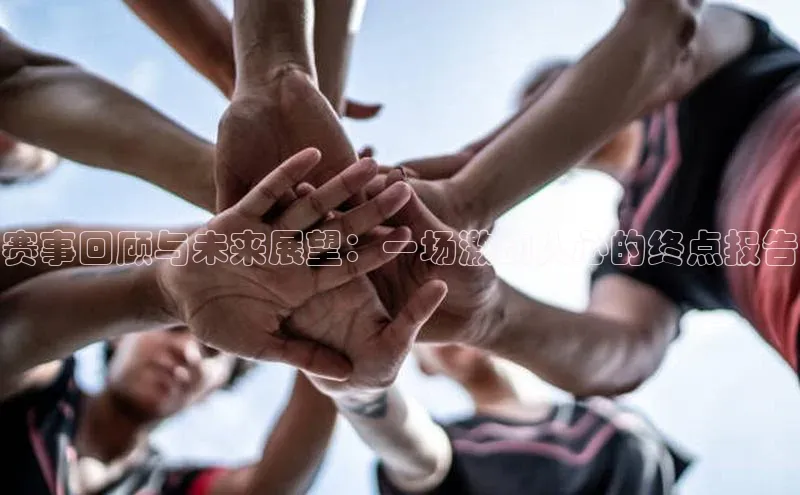 赛事回顾与未来展望：一场激动人心的终点报告