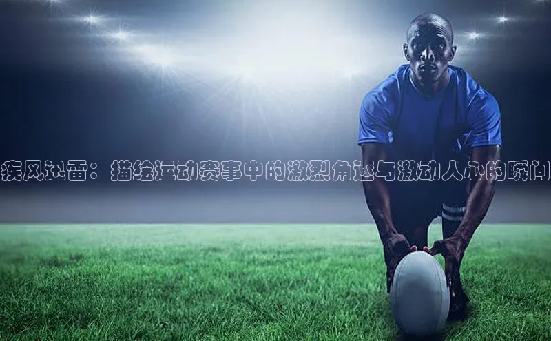 疾风迅雷：描绘运动赛事中的激烈角逐与激动人心的瞬间