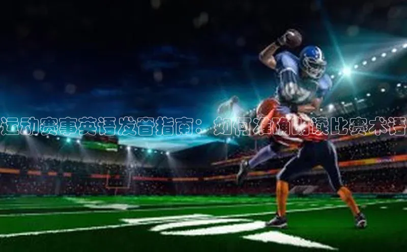 运动赛事英语发音指南：如何准确朗读比赛术语