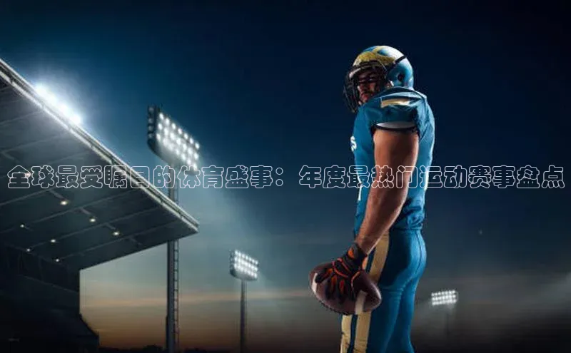 全球最受瞩目的体育盛事：年度最热门运动赛事盘点