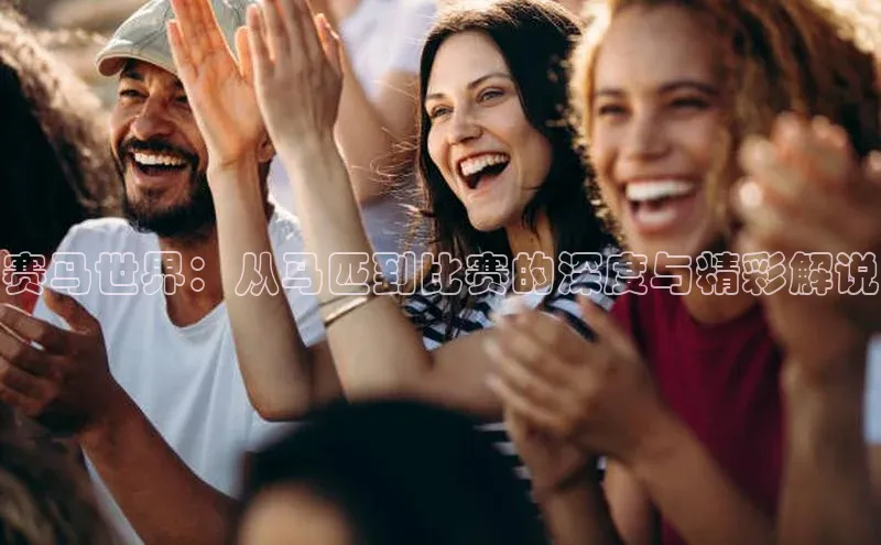 赛马世界：从马匹到比赛的深度与精彩解说