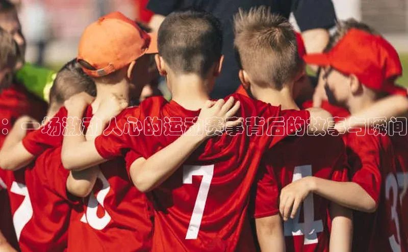 ：一场激动人心的运动赛事背后的故事与瞬间