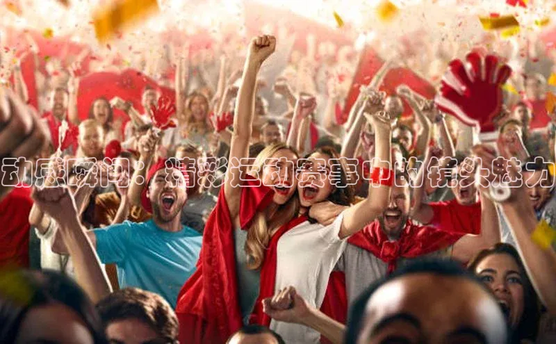 动感瞬间：精彩运动赛事中的镜头魅力