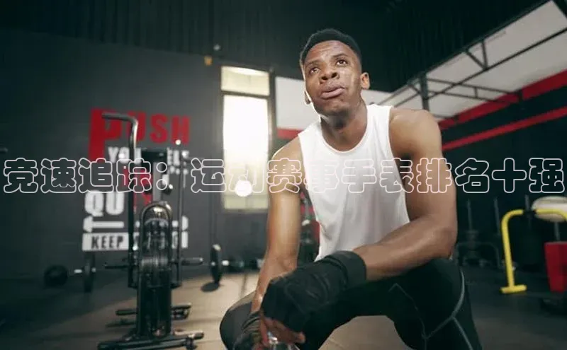 竞速追踪：运动赛事手表排名十强