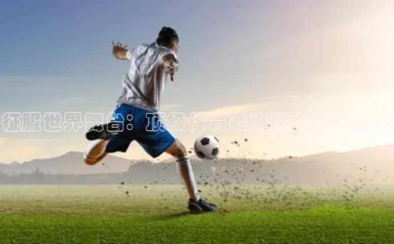 征服世界舞台：顶级体育赛事的力量与魅力