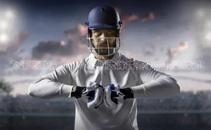 飞跃与激情：2024年重大体育赛事的精彩瞬间