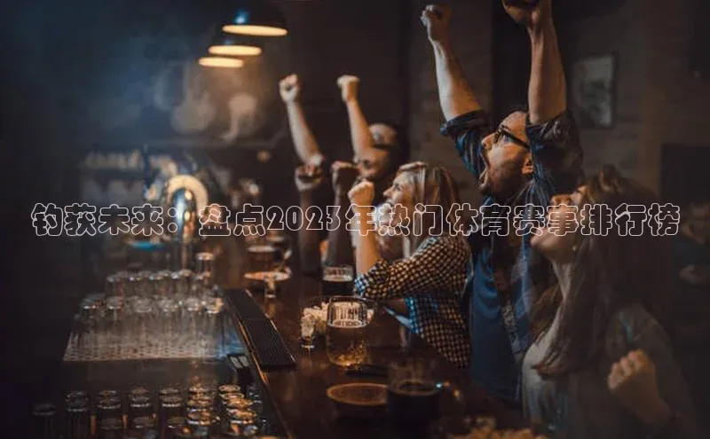 钓获未来：盘点2023年热门体育赛事排行榜