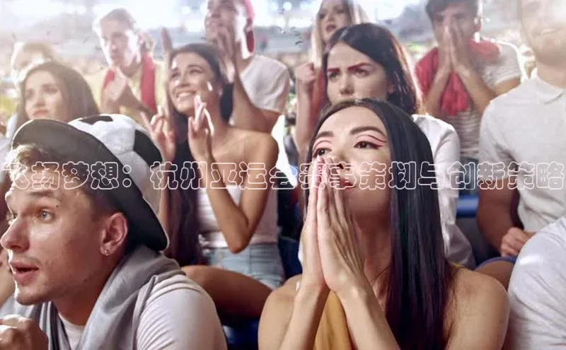 飞扬梦想：杭州亚运会赛事策划与创新策略