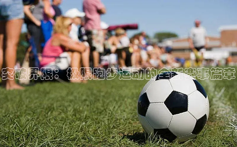 突破界限：极限跑步运动的全新赛事篇章