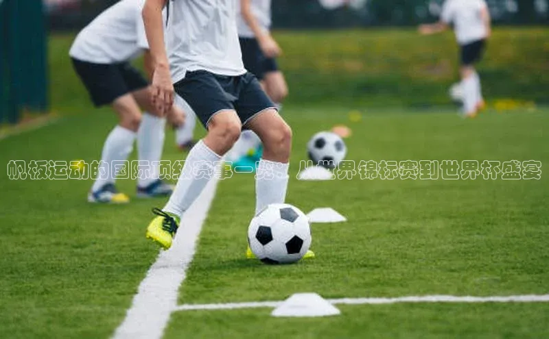 帆板运动的国际顶级赛事一览：从世界锦标赛到世界杯盛宴