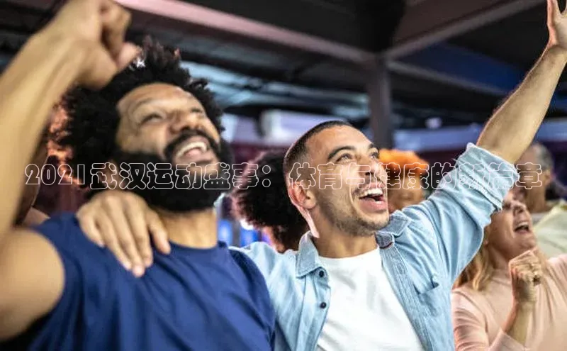 2021武汉运动盛事：体育与健康的新篇章