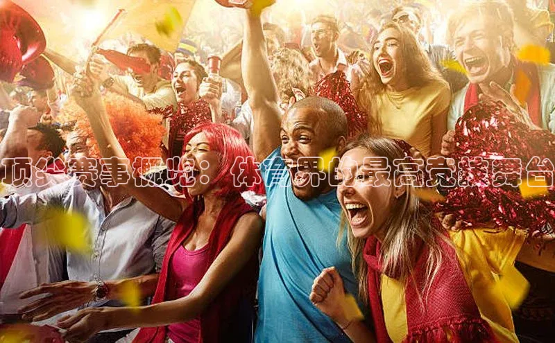 顶尖赛事概览：体育界的最高竞技舞台