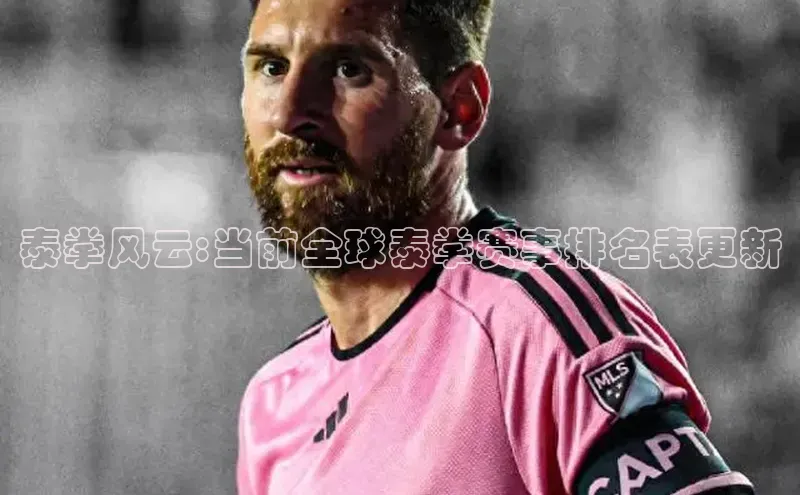 泰拳风云:当前全球泰拳赛事排名表更新