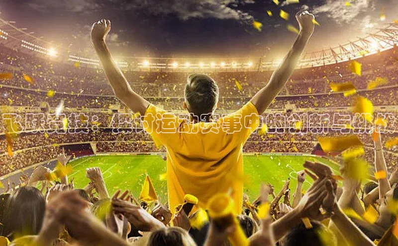 飞跃竞技：探讨运动赛事中的创新与挑战