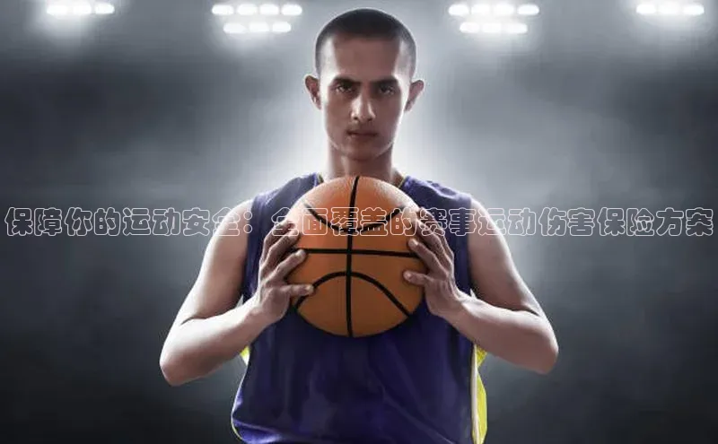 保障你的运动安全：全面覆盖的赛事运动伤害保险方案