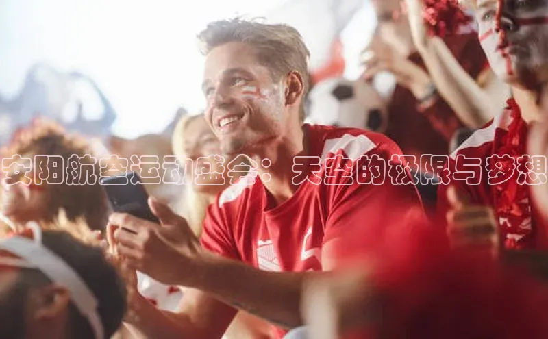 安阳航空运动盛会：天空的极限与梦想