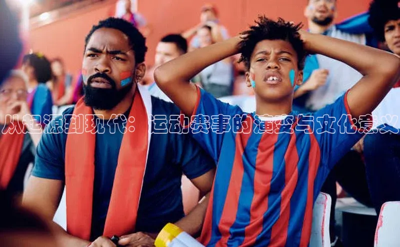 从起源到现代：运动赛事的演变与文化意义