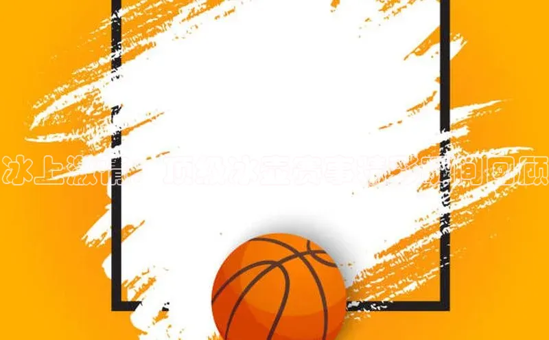 冰上激情：顶级冰壶赛事精彩瞬间回顾