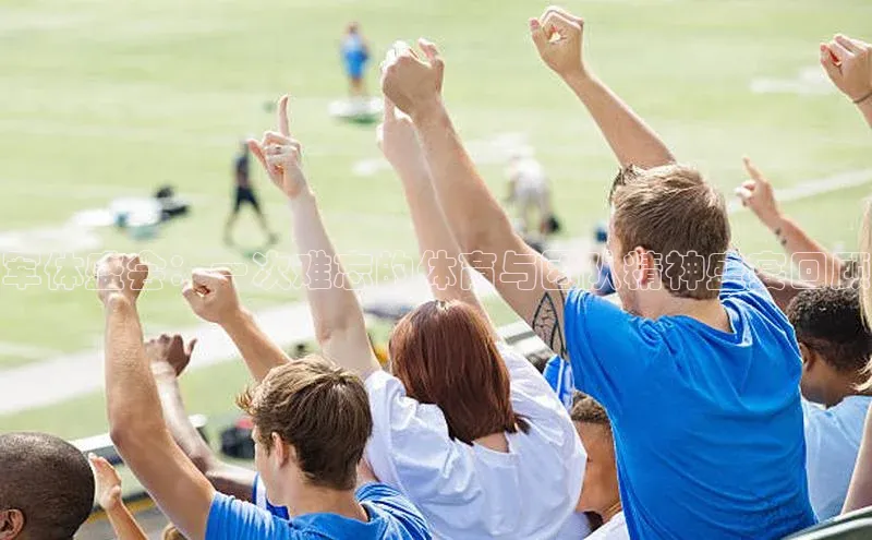军体盛会：一次难忘的体育与团队精神盛宴回顾