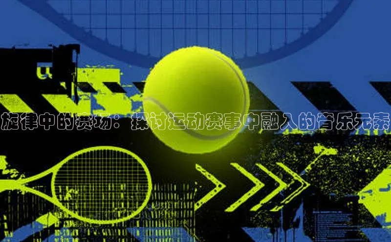 旋律中的赛场：探讨运动赛事中融入的音乐元素