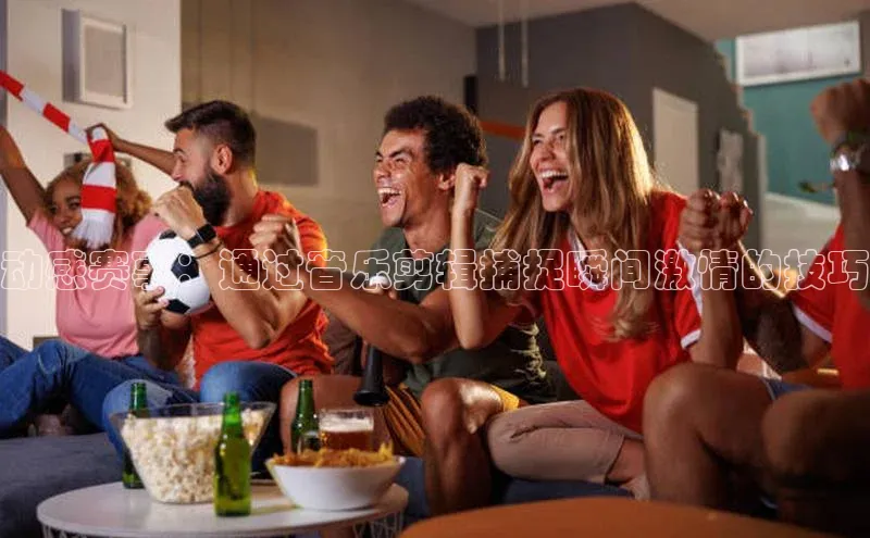 动感赛事：通过音乐剪辑捕捉瞬间激情的技巧