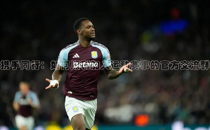 携手同行：如何顺利加入运动赛事的官方交流群